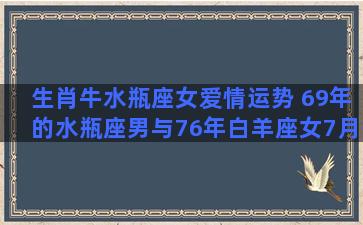 生肖牛水瓶座女爱情运势 69年的水瓶座男与76年白羊座女7月感情运势